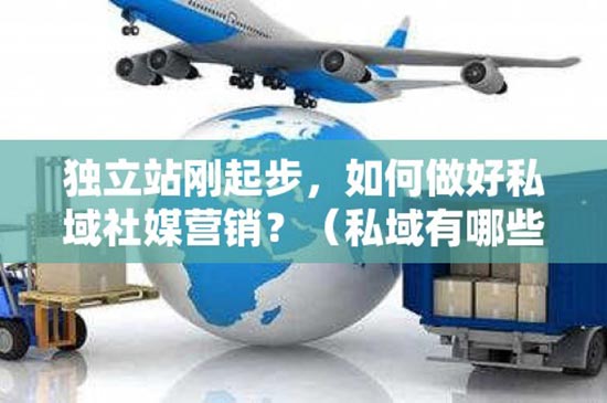 独立站刚起步，如何做好私域社媒营销？（私域有哪些社交媒体可以做）