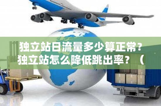 独立站日流量多少算正常？独立站怎么降低跳出率？（独立站 流量）