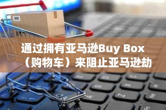 通过拥有亚马逊Buy Box（购物车）来阻止亚马逊劫持者
