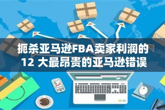 扼杀亚马逊FBA卖家利润的 12 大最昂贵的亚马逊错误
