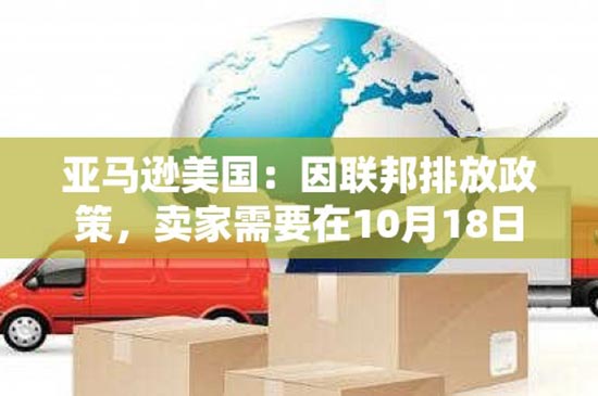 亚马逊美国：因联邦排放政策，卖家需要在10月18日之前提交 EPA COC 编号！