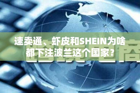 速卖通、虾皮和SHEIN为啥都下注波兰这个国家？