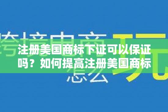 注册美国商标下证可以保证吗？如何提高注册美国商标成功率