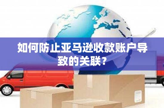 如何防止亚马逊收款账户导致的关联？