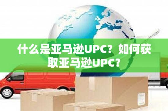 什么是亚马逊UPC？如何获取亚马逊UPC？