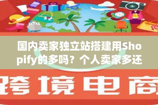 国内卖家独立站搭建用Shopify的多吗？个人卖家多还是企业卖家多